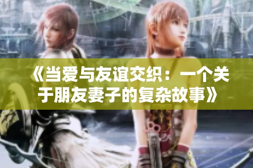 《当爱与友谊交织：一个关于朋友妻子的复杂故事》