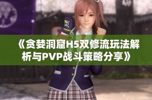 《贪婪洞窟H5双修流玩法解析与PVP战斗策略分享》
