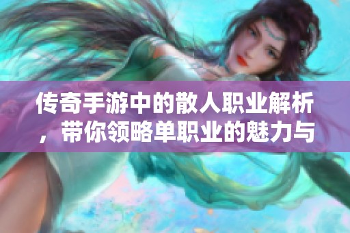 传奇手游中的散人职业解析，带你领略单职业的魅力与挑战