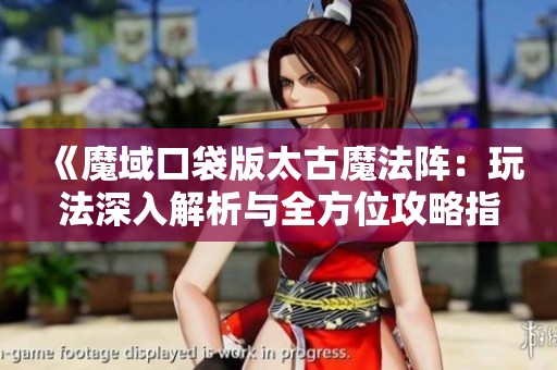 《魔域口袋版太古魔法阵：玩法深入解析与全方位攻略指南》