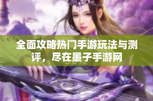 全面攻略热门手游玩法与测评，尽在墨子手游网