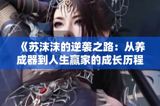 《苏沫沫的逆袭之路：从养成器到人生赢家的成长历程》