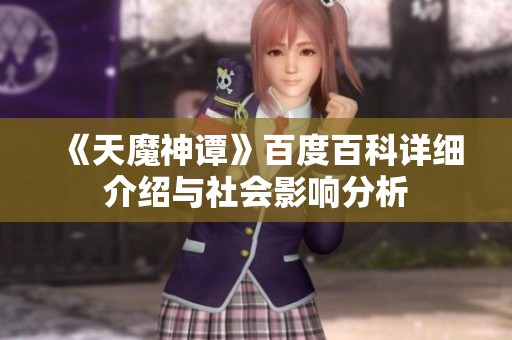 《天魔神谭》百度百科详细介绍与社会影响分析