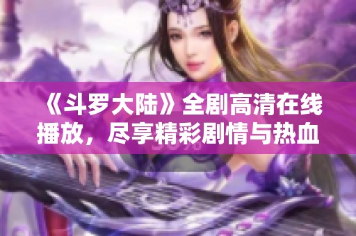 《斗罗大陆》全剧高清在线播放，尽享精彩剧情与热血战斗!