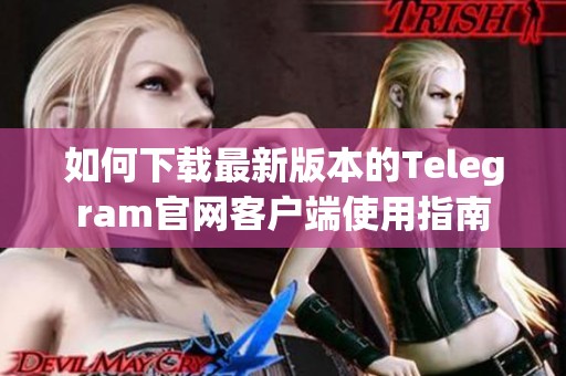 如何下载最新版本的Telegram官网客户端使用指南