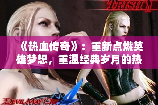 《热血传奇》：重新点燃英雄梦想，重温经典岁月的热血情怀