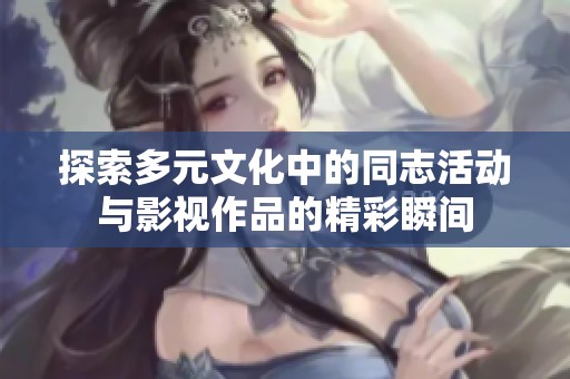 探索多元文化中的同志活动与影视作品的精彩瞬间