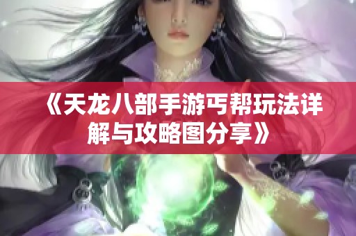 《天龙八部手游丐帮玩法详解与攻略图分享》
