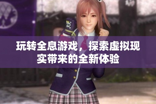 玩转全息游戏，探索虚拟现实带来的全新体验