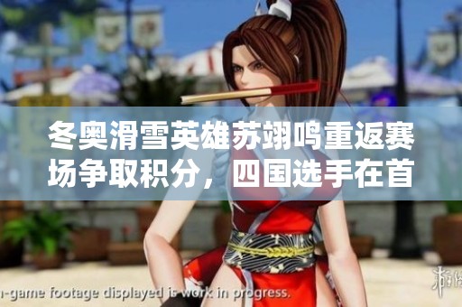 冬奥滑雪英雄苏翊鸣重返赛场争取积分，四国选手在首钢大跳台角逐激烈