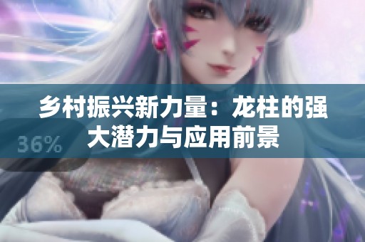 乡村振兴新力量：龙柱的强大潜力与应用前景