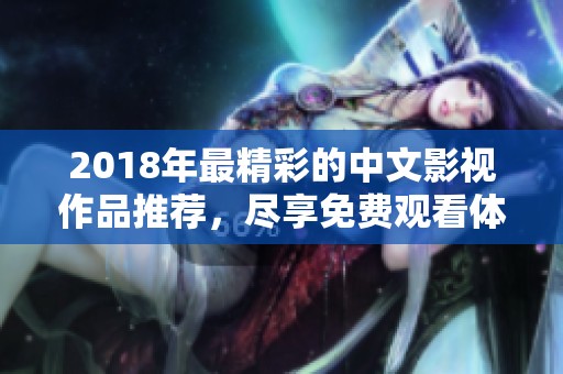 2018年最精彩的中文影视作品推荐，尽享免费观看体验