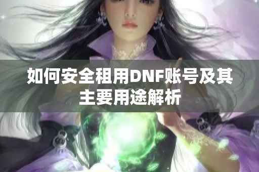 如何安全租用DNF账号及其主要用途解析