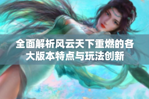 全面解析风云天下重燃的各大版本特点与玩法创新
