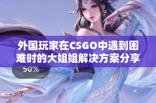 外国玩家在CSGO中遇到困难时的大姐姐解决方案分享