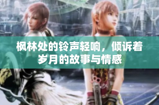 枫林处的铃声轻响，倾诉着岁月的故事与情感
