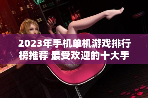 2023年手机单机游戏排行榜推荐 最受欢迎的十大手游一览