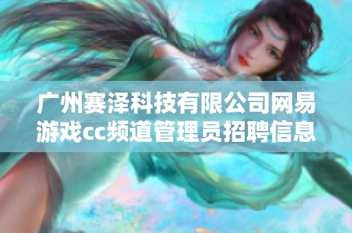 广州赛泽科技有限公司网易游戏cc频道管理员招聘信息解析