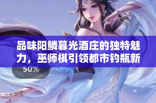 品味阳鳞暮光酒庄的独特魅力，巫师棋引领都市钓瓶新风尚