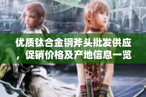 优质钛合金钢斧头批发供应，促销价格及产地信息一览