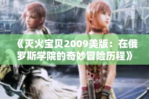 《灭火宝贝2009美版：在俄罗斯学院的奇妙冒险历程》