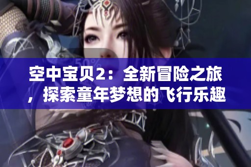 空中宝贝2：全新冒险之旅，探索童年梦想的飞行乐趣