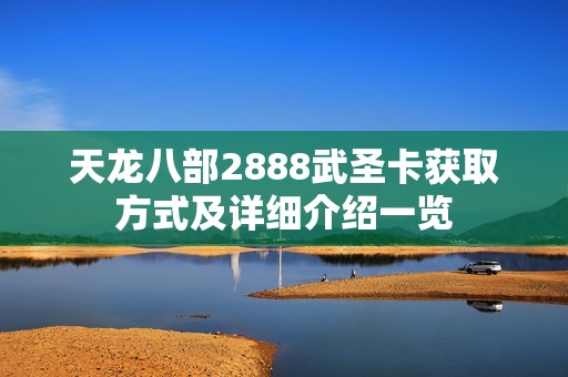 天龙八部2888武圣卡获取方式及详细介绍一览