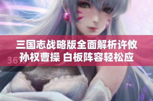 三国志战略版全面解析许攸孙权曹操 白板阵容轻松应对红阵敌军