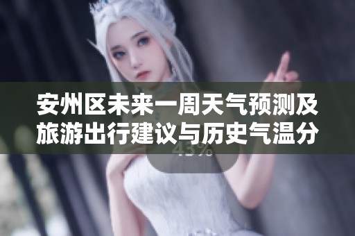 安州区未来一周天气预测及旅游出行建议与历史气温分析