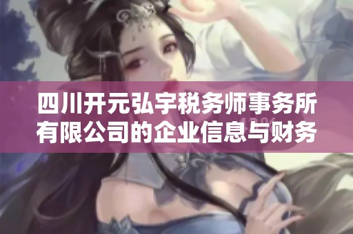 四川开元弘宇税务师事务所有限公司的企业信息与财务服务概览