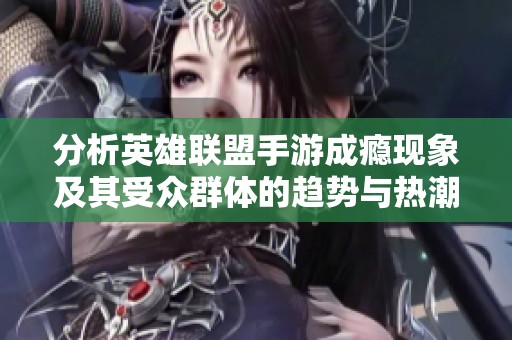 分析英雄联盟手游成瘾现象及其受众群体的趋势与热潮探讨