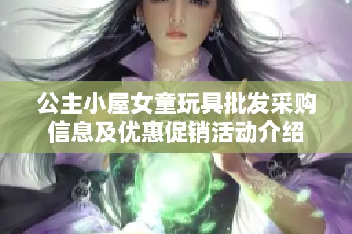 公主小屋女童玩具批发采购信息及优惠促销活动介绍