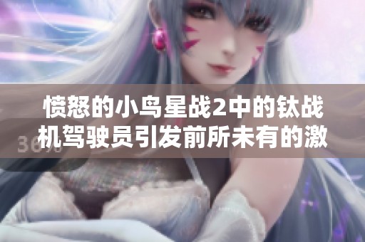 愤怒的小鸟星战2中的钛战机驾驶员引发前所未有的激战风云