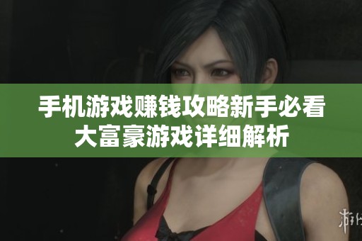 手机游戏赚钱攻略新手必看大富豪游戏详细解析
