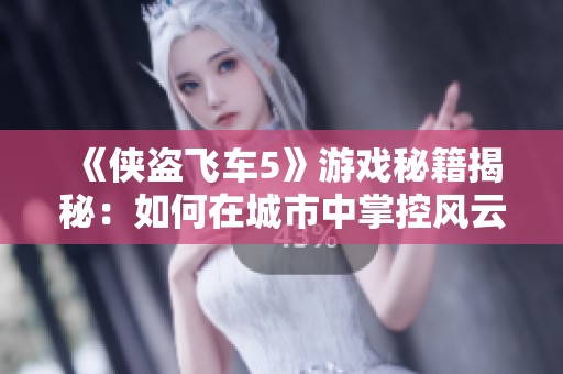 《侠盗飞车5》游戏秘籍揭秘：如何在城市中掌控风云变幻