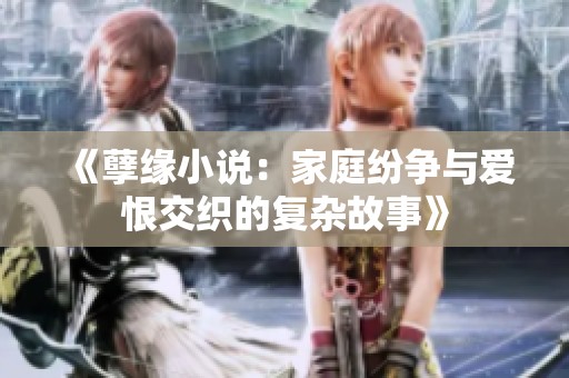 《孽缘小说：家庭纷争与爱恨交织的复杂故事》