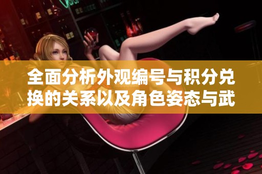 全面分析外观编号与积分兑换的关系以及角色姿态与武器朝向的影响