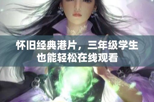怀旧经典港片，三年级学生也能轻松在线观看