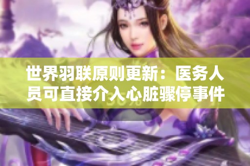 世界羽联原则更新：医务人员可直接介入心脏骤停事件