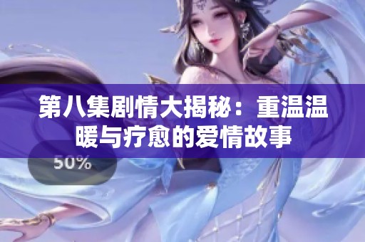 第八集剧情大揭秘：重温温暖与疗愈的爱情故事