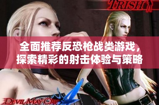 全面推荐反恐枪战类游戏，探索精彩的射击体验与策略对抗