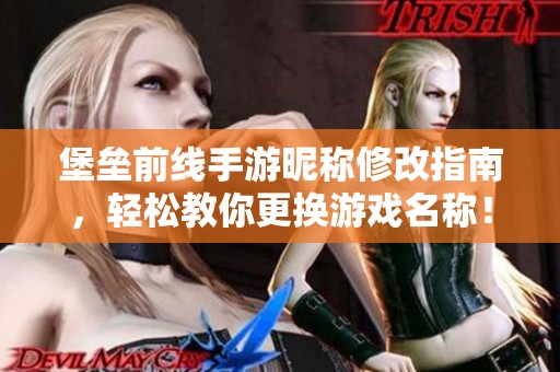堡垒前线手游昵称修改指南，轻松教你更换游戏名称！