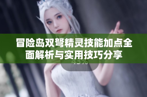 冒险岛双弩精灵技能加点全面解析与实用技巧分享