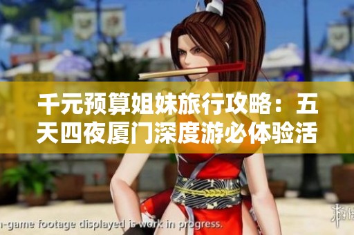 千元预算姐妹旅行攻略：五天四夜厦门深度游必体验活动推荐