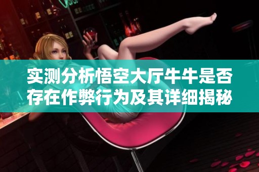 实测分析悟空大厅牛牛是否存在作弊行为及其详细揭秘方法
