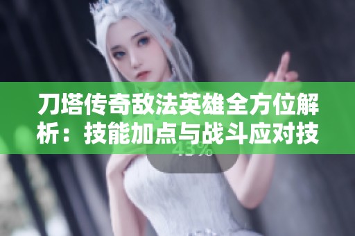 刀塔传奇敌法英雄全方位解析：技能加点与战斗应对技巧详解