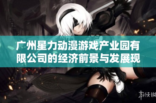 广州星力动漫游戏产业园有限公司的经济前景与发展现状分析