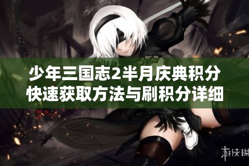 少年三国志2半月庆典积分快速获取方法与刷积分详细攻略