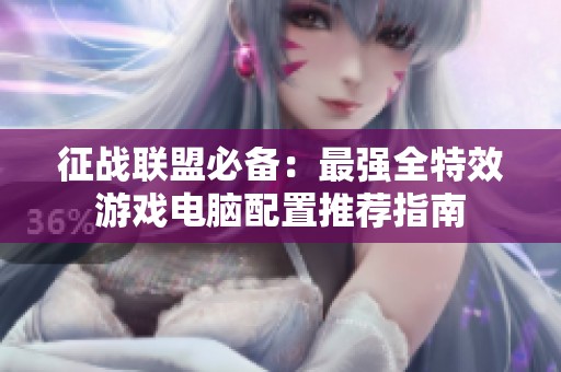 征战联盟必备：最强全特效游戏电脑配置推荐指南