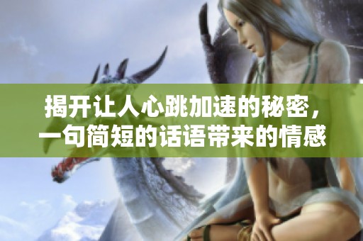 揭开让人心跳加速的秘密，一句简短的话语带来的情感共鸣